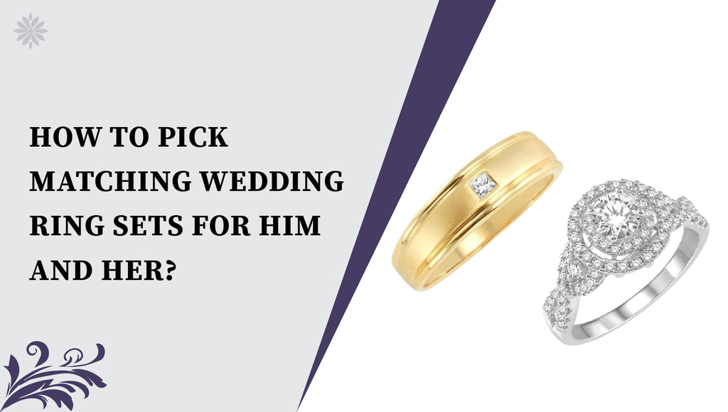 How to Pick Matching Wedding Ring Sets for Him and Her?